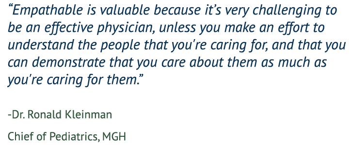 “This is valuable because it’s very challenging to be an effective physician, unless you make an effort to understand the people that you're caring for, and that you can demonstrate that you care about them as much as you're caring for them.” — Ronald Kleinman, MD, Chief of Pediatrics, MGH