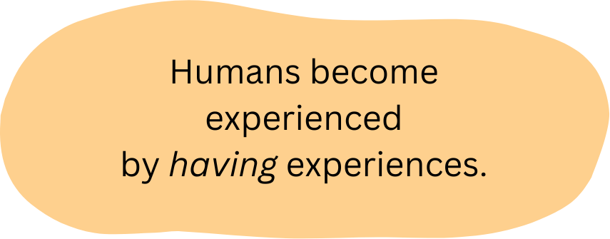 Humans become experienced by having experiences